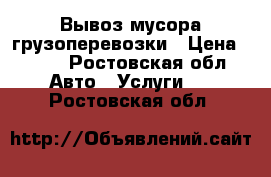 Вывоз мусора грузоперевозки › Цена ­ 500 - Ростовская обл. Авто » Услуги   . Ростовская обл.